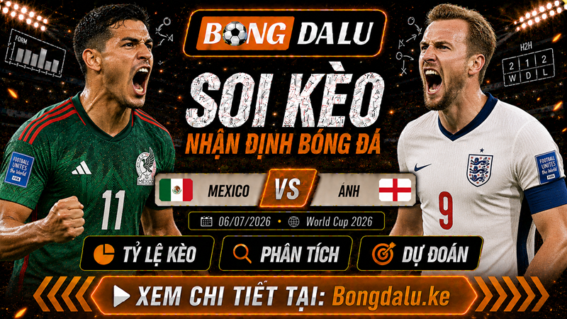 Nhận Định Mexico vs Anh, 06/07/2026 – World Cup 2026
